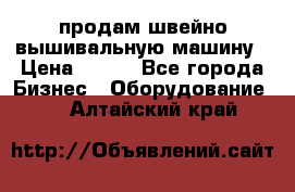 продам швейно-вышивальную машину › Цена ­ 200 - Все города Бизнес » Оборудование   . Алтайский край